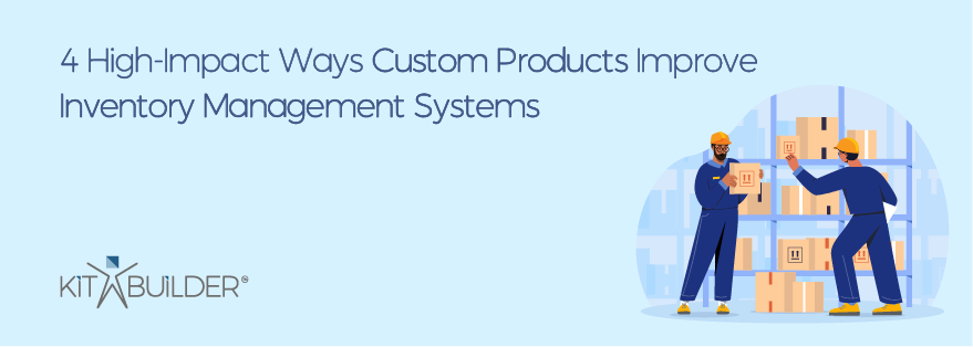 4 High-Impact Ways Custom Products Improve Inventory Management Systems inventory management