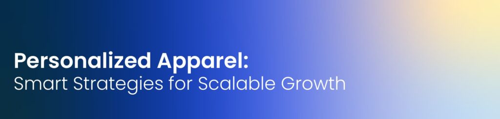Personalized Apparel : Smart Strategies for Scalable Growth in 2026