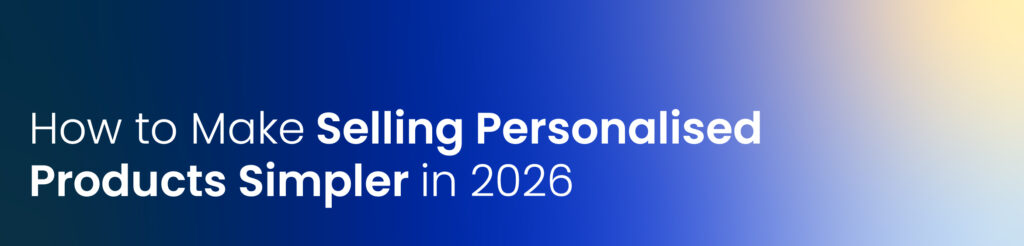How to Make Selling Personalised Products Simpler in 2026